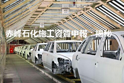 赤峰石化施工資質申報：揭秘行業(yè)內的黃金通行證！